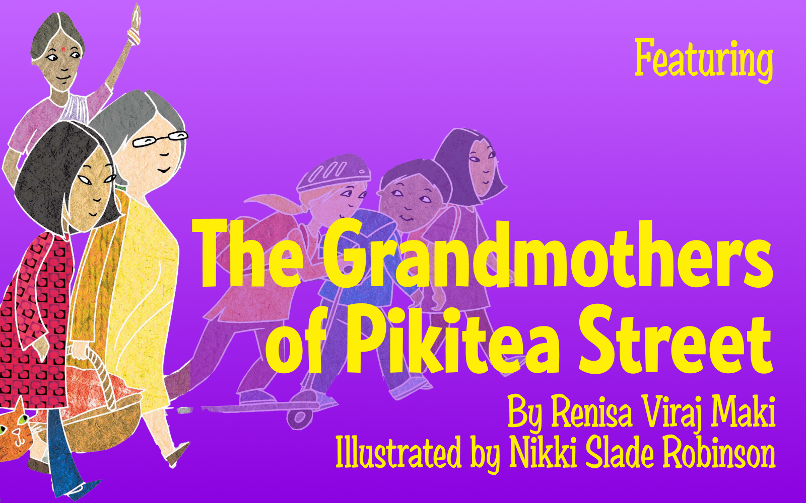 Purple background. Illustration of 3 grandmothers (European, Indian and Chinese). 3 grandkids are in the background.
Bright yellow text reads: “Featuring The Grandmothers of Pikitea Street By Renisa Viraj Maki Illustrated by Nikki Slade Robinson”